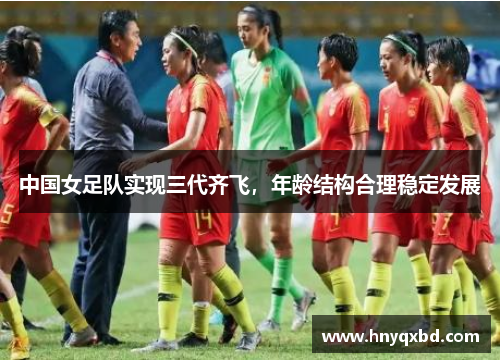 中国女足队实现三代齐飞,年龄结构合理稳定发展